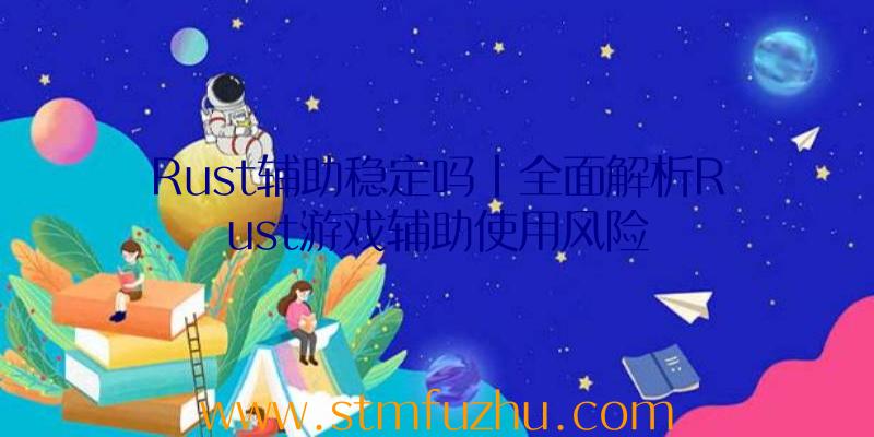 Rust辅助稳定吗|全面解析Rust游戏辅助使用风险